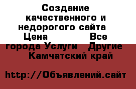 Создание качественного и недорогого сайта › Цена ­ 15 000 - Все города Услуги » Другие   . Камчатский край